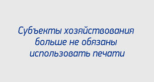Субъекты хозяйствования больше не обязаны использовать печати