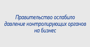 Правительство ослабило давление контролирующих органов на бизнес