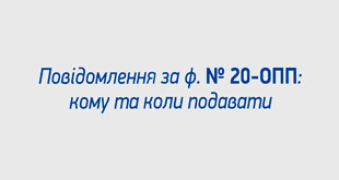 Повідомлення за ф. № 20-ОПП: кому та коли подавати