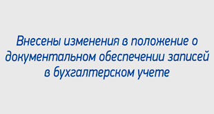 Внесены изменения в положение о документальном обеспечении записей в бухгалтерском учете