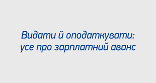 Видати й оподаткувати: усе про зарплатний аванс